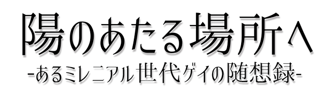 陽のあたる場所へ－あるミレニアル世代ゲイの随想録－